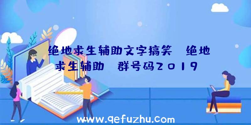 「绝地求生辅助文字搞笑」|绝地求生辅助qq群号码2019